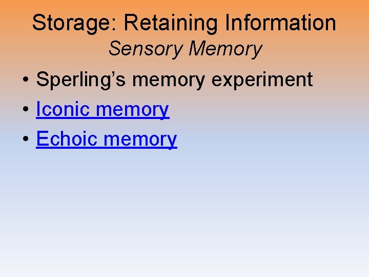 Storage: Retaining Information Sensory Memory • Sperling’s memory experiment • Iconic memory • Echoic