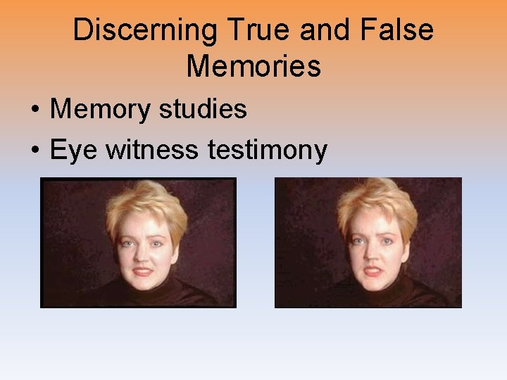 Discerning True and False Memories • Memory studies • Eye witness testimony 