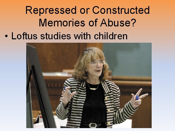 Repressed or Constructed Memories of Abuse? • Loftus studies with children 