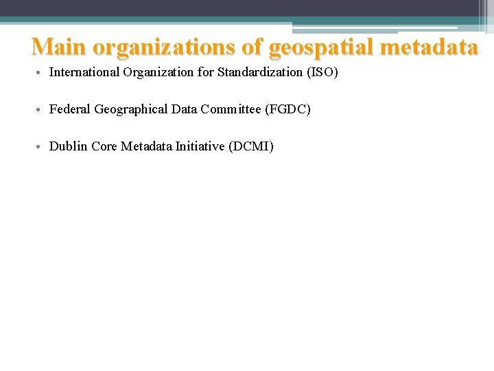 Main organizations of geospatial metadata • International Organization for Standardization (ISO) • Federal Geographical