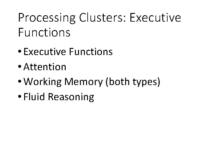 Processing Clusters: Executive Functions • Attention • Working Memory (both types) • Fluid Reasoning