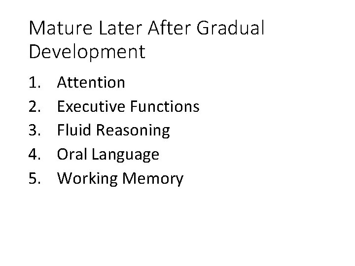 Mature Later After Gradual Development 1. 2. 3. 4. 5. Attention Executive Functions Fluid