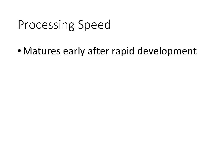 Processing Speed • Matures early after rapid development 