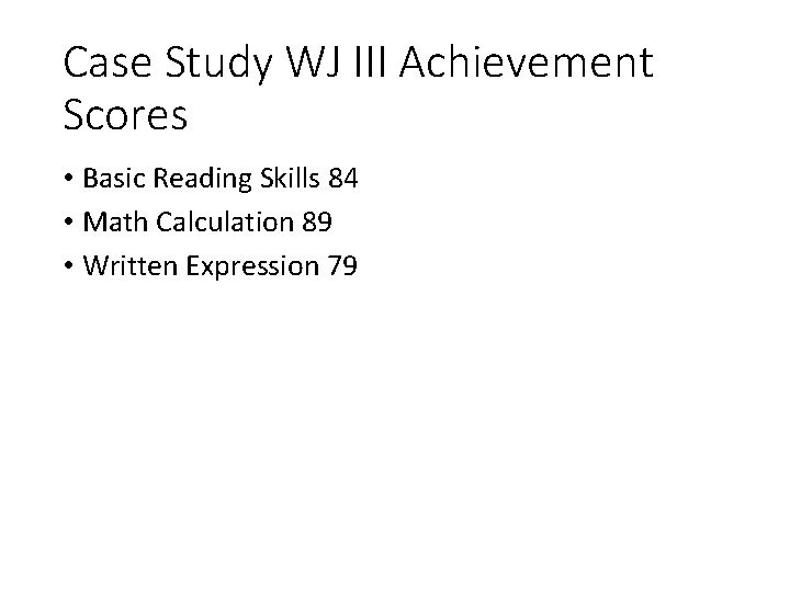 Case Study WJ III Achievement Scores • Basic Reading Skills 84 • Math Calculation