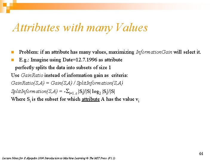 Attributes with many Values Problem: if an attribute has many values, maximizing Information. Gain