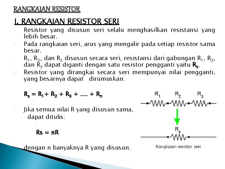 RANGKAIAN RESISTOR I. RANGKAIAN RESISTOR SERI Resistor yang disusun seri selalu menghasilkan resistansi yang