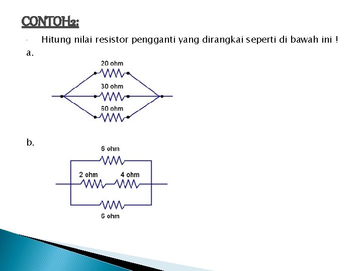 CONTOH 2: a. b. Hitung nilai resistor pengganti yang dirangkai seperti di bawah ini