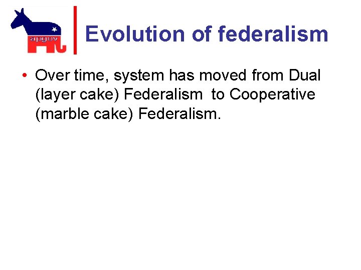 Evolution of federalism • Over time, system has moved from Dual (layer cake) Federalism