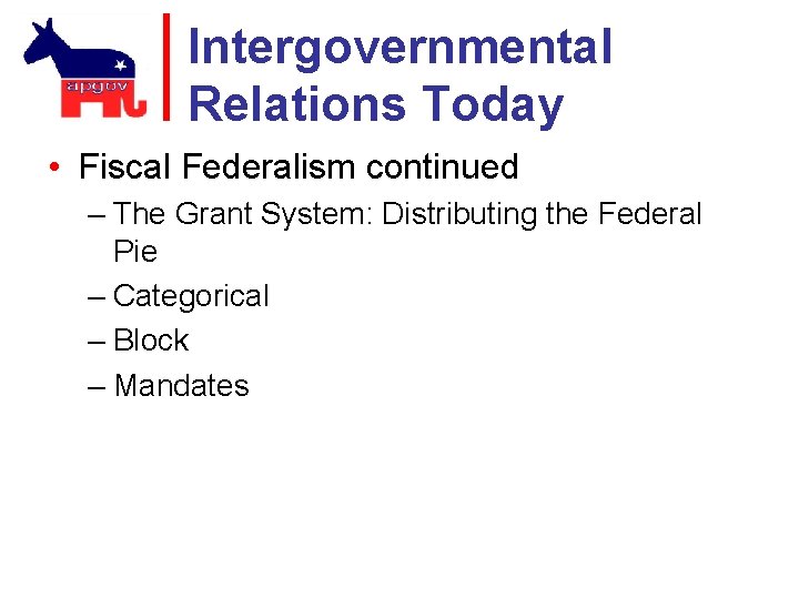 Intergovernmental Relations Today • Fiscal Federalism continued – The Grant System: Distributing the Federal