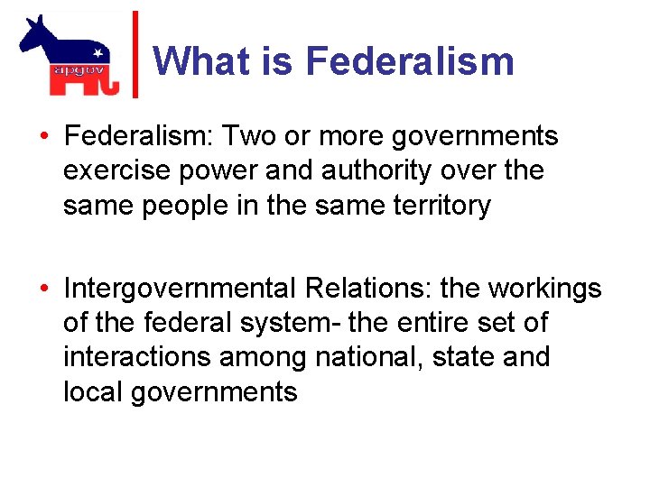 What is Federalism • Federalism: Two or more governments exercise power and authority over