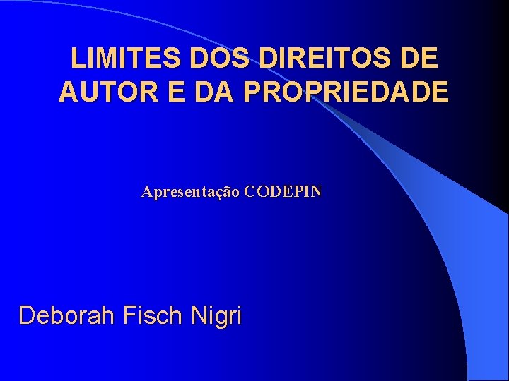 LIMITES DOS DIREITOS DE AUTOR E DA PROPRIEDADE Apresentação CODEPIN Deborah Fisch Nigri 