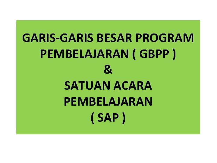 GARIS-GARIS BESAR PROGRAM PEMBELAJARAN ( GBPP ) & SATUAN ACARA PEMBELAJARAN ( SAP )