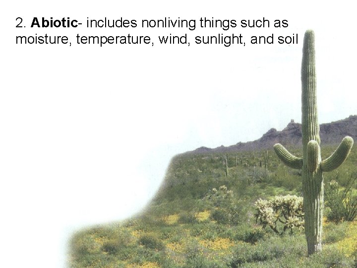 2. Abiotic- includes nonliving things such as moisture, temperature, wind, sunlight, and soil 