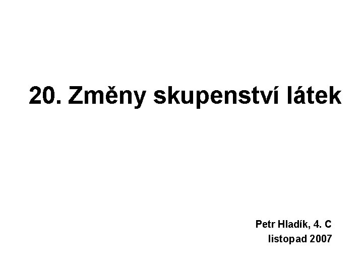 20. Změny skupenství látek Petr Hladík, 4. C listopad 2007 