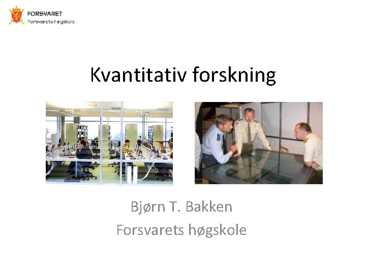 Kvantitativ forskning Bjørn T. Bakken Forsvarets høgskole 