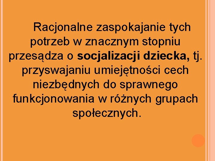 Racjonalne zaspokajanie tych potrzeb w znacznym stopniu przesądza o socjalizacji dziecka, tj. przyswajaniu umiejętności