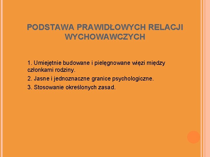 PODSTAWA PRAWIDŁOWYCH RELACJI WYCHOWAWCZYCH 1. Umiejętnie budowane i pielęgnowane więzi między członkami rodziny. 2.