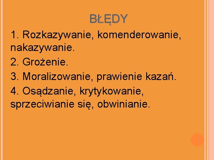 BŁĘDY 1. Rozkazywanie, komenderowanie, nakazywanie. 2. Grożenie. 3. Moralizowanie, prawienie kazań. 4. Osądzanie, krytykowanie,