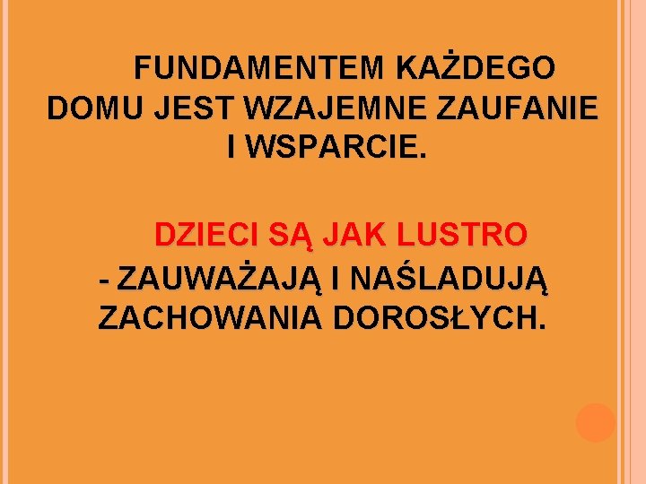 FUNDAMENTEM KAŻDEGO DOMU JEST WZAJEMNE ZAUFANIE I WSPARCIE. DZIECI SĄ JAK LUSTRO - ZAUWAŻAJĄ