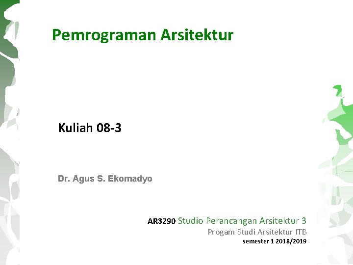 Pemrograman Arsitektur Kuliah 08 -3 Dr. Agus S. Ekomadyo AR 3290 Studio Perancangan Arsitektur
