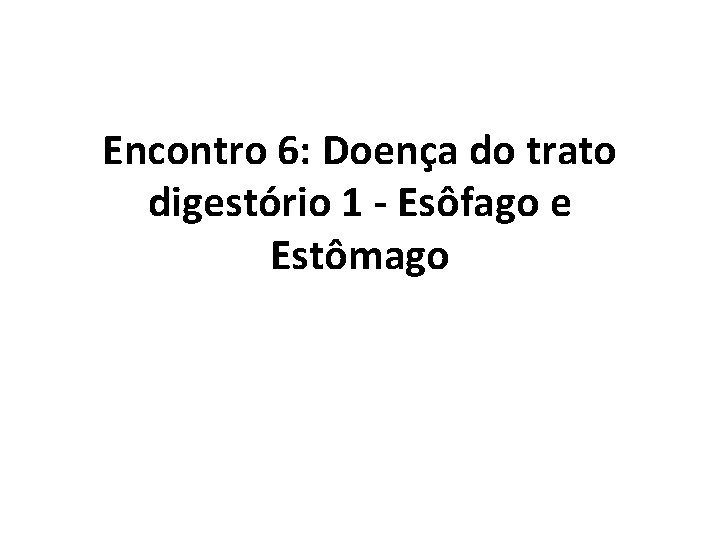 Encontro 6: Doença do trato digestório 1 - Esôfago e Estômago Encontro 6: Doença do trato digestório 1 - Esôfago e Estômago