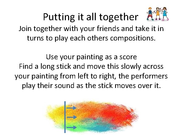 Putting it all together Join together with your friends and take it in turns