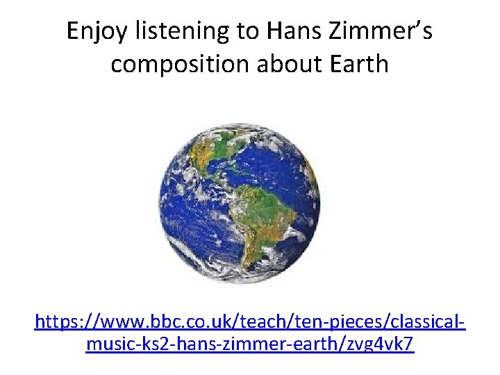 Enjoy listening to Hans Zimmer’s composition about Earth https: //www. bbc. co. uk/teach/ten-pieces/classicalmusic-ks 2