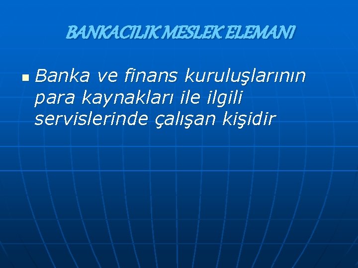 BANKACILIK MESLEK ELEMANI n Banka ve finans kuruluşlarının para kaynakları ile ilgili servislerinde çalışan