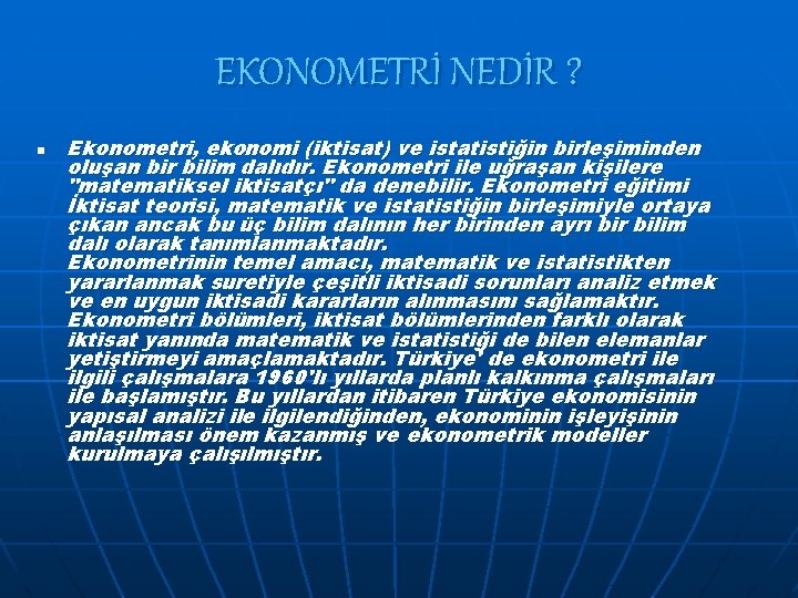 EKONOMETRİ NEDİR ? n Ekonometri, ekonomi (iktisat) ve istatistiğin birleşiminden oluşan bir bilim dalıdır.