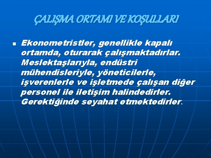 ÇALIŞMA ORTAMI VE KOŞULLARI n Ekonometristler, genellikle kapalı ortamda, oturarak çalışmaktadırlar. Meslektaşlarıyla, endüstri mühendisleriyle,