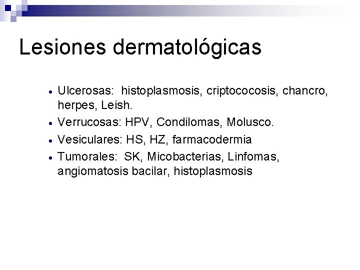 Lesiones dermatológicas · · Ulcerosas: histoplasmosis, criptococosis, chancro, herpes, Leish. Verrucosas: HPV, Condilomas, Molusco.