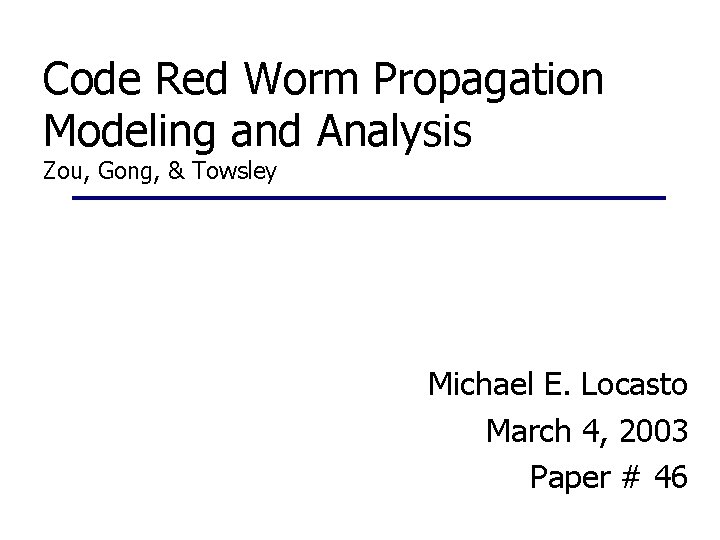 Code Red Worm Propagation Modeling and Analysis Zou, Gong, & Towsley Michael E. Locasto