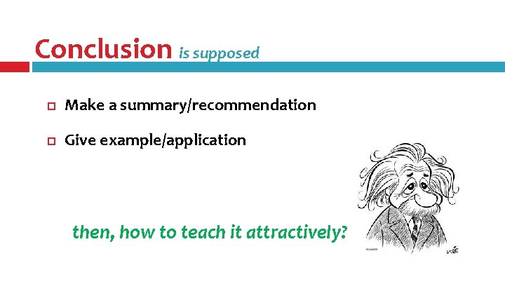 Conclusion is supposed Make a summary/recommendation Give example/application then, how to teach it attractively? Conclusion is supposed Make a summary/recommendation Give example/application then, how to teach it attractively?
