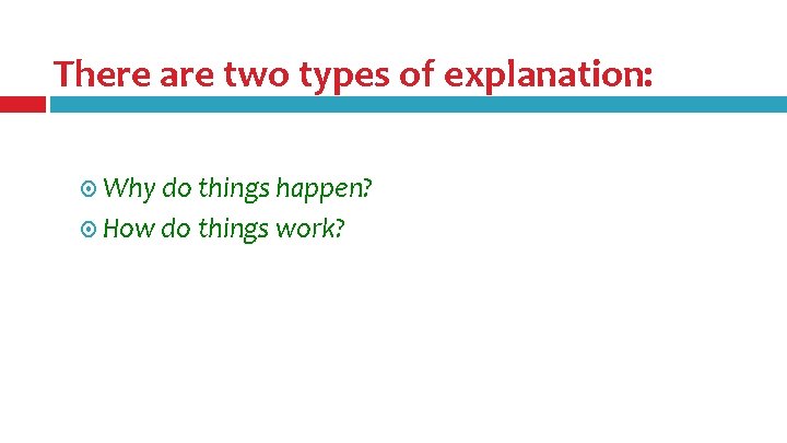 There are two types of explanation: Why do things happen? How do things work? There are two types of explanation: Why do things happen? How do things work?
