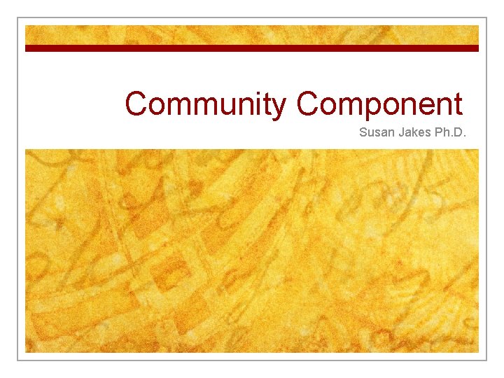 Community Component Susan Jakes Ph. D. 