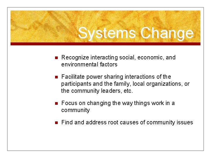 Systems Change n Recognize interacting social, economic, and environmental factors n Facilitate power sharing