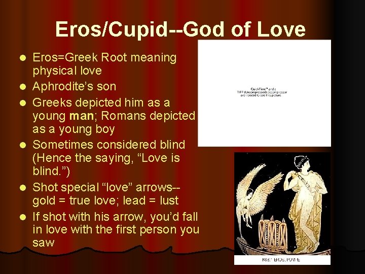 Eros/Cupid--God of Love l l l Eros=Greek Root meaning physical love Aphrodite’s son Greeks