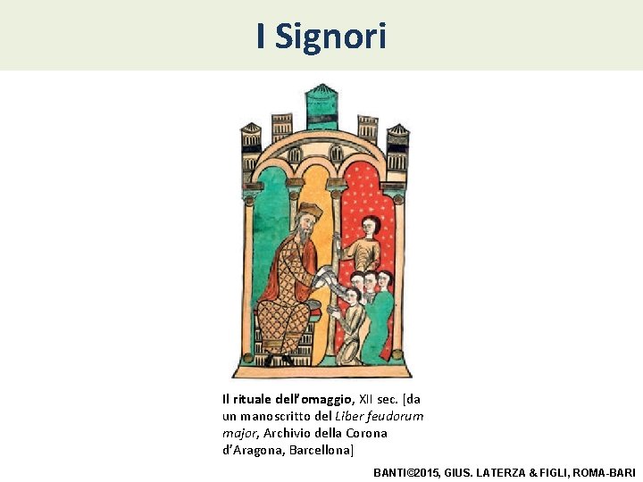 I Signori Il rituale dell’omaggio, XII sec. [da un manoscritto del Liber feudorum major, I Signori Il rituale dell’omaggio, XII sec. [da un manoscritto del Liber feudorum major,