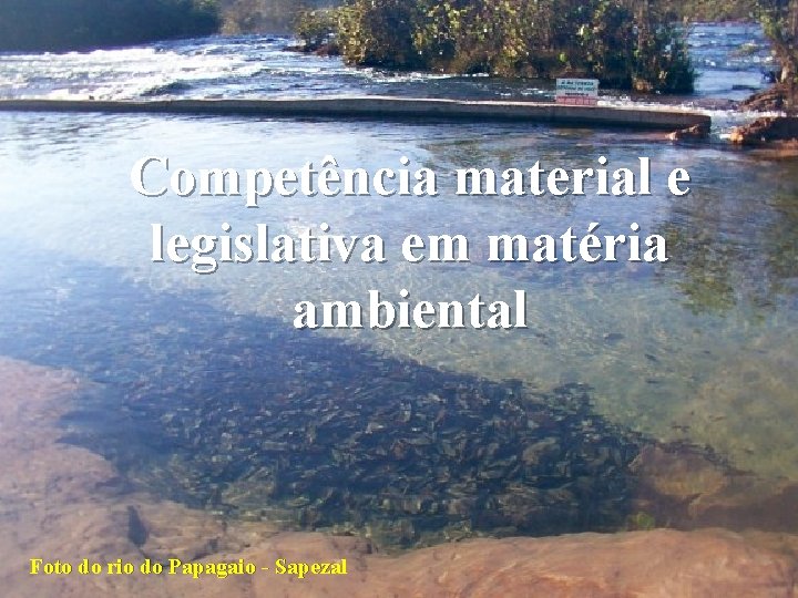Competência material e legislativa em matéria ambiental Foto do rio do Papagaio - Sapezal