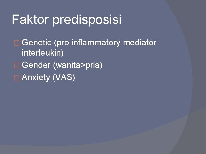 Faktor predisposisi � Genetic (pro inflammatory mediator interleukin) � Gender (wanita>pria) � Anxiety (VAS)