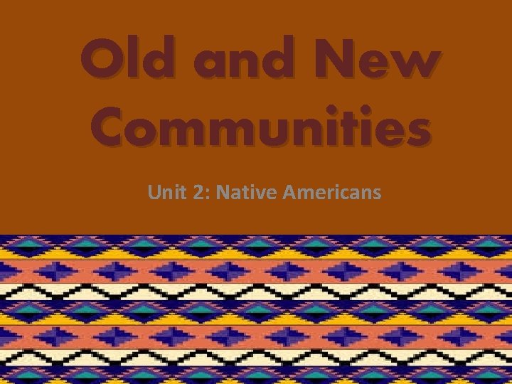 Old and New Communities Unit 2: Native Americans 