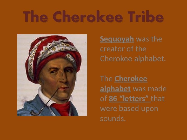 The Cherokee Tribe Sequoyah was the creator of the Cherokee alphabet. The Cherokee alphabet