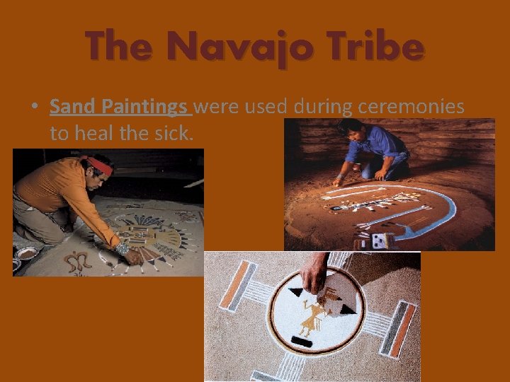 The Navajo Tribe • Sand Paintings were used during ceremonies to heal the sick.