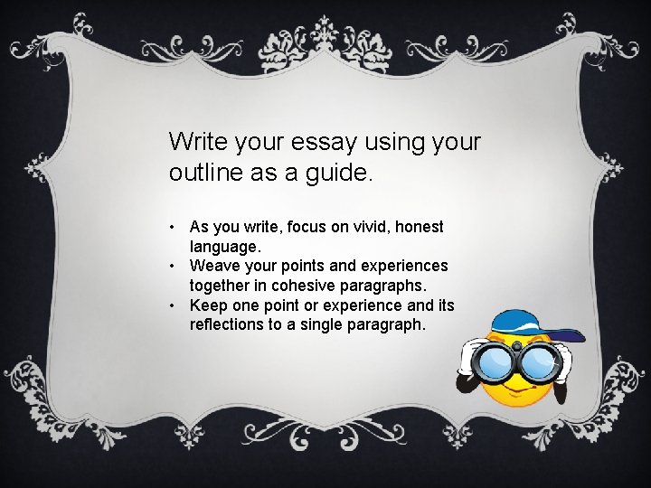 Write your essay using your outline as a guide. • As you write, focus