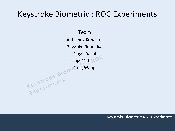 Keystroke Biometric : ROC Experiments Team Abhishek Kanchan Priyanka Ranadive Sagar Desai OC Pooja