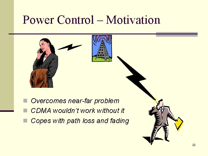 Power Control – Motivation n Overcomes near-far problem n CDMA wouldn’t work without it