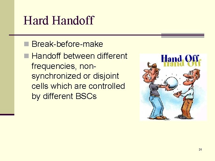 Hard Handoff n Break-before-make n Handoff between different frequencies, nonsynchronized or disjoint cells which