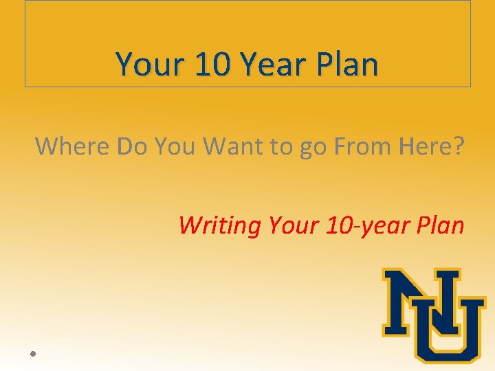 Your 10 Year Plan Where Do You Want to go From Here? Writing Your