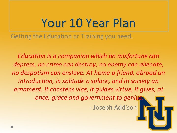 Your 10 Year Plan Getting the Education or Training you need. Education is a