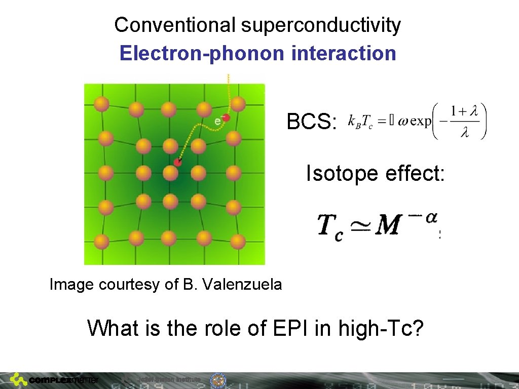 Conventional superconductivity Electron-phonon interaction BCS: Isotope effect: Image courtesy of B. Valenzuela What is